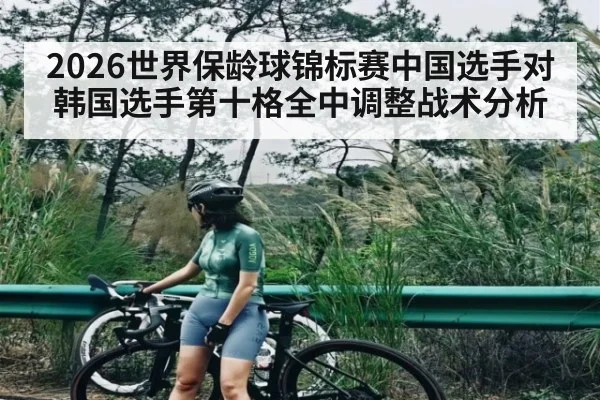 2026世界保龄球锦标赛中国选手对韩国选手第十格全中调整战术分析 | kaiyun