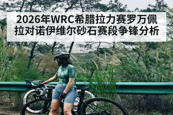 2026年WRC希腊拉力赛罗万佩拉对诺伊维尔砂石赛段争锋分析 | kaiyun