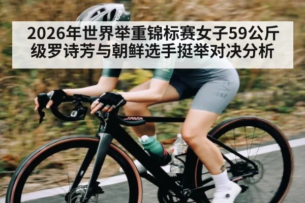 2026年世界举重锦标赛女子59公斤级罗诗芳与朝鲜选手挺举对决分析 | kaiyun