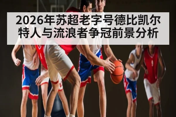 2026年苏超老字号德比凯尔特人与流浪者争冠前景分析 | kaiyun