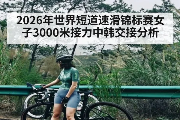 2026年世界短道速滑锦标赛女子3000米接力中韩交接分析 | kaiyun