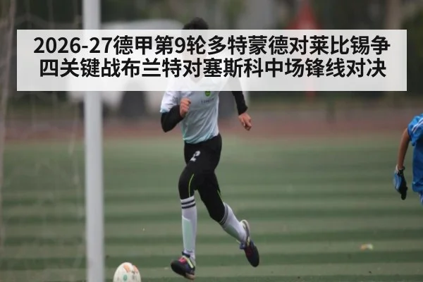 2026-27德甲第9轮多特蒙德对莱比锡争四关键战布兰特对塞斯科中场锋线对决