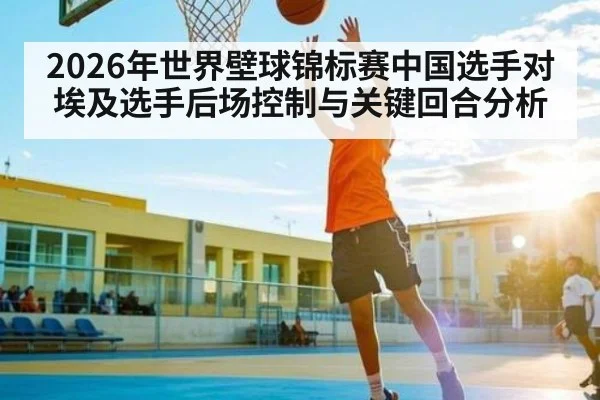 2026年世界壁球锦标赛中国选手对埃及选手后场控制与关键回合分析