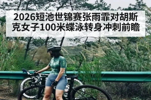 2026短池世锦赛张雨霏对胡斯克女子100米蝶泳转身冲刺前瞻