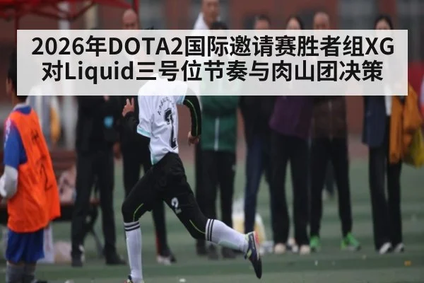 2026年DOTA2国际邀请赛胜者组XG对Liquid三号位节奏与肉山团决策