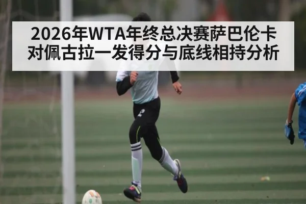 2026年WTA年终总决赛萨巴伦卡对佩古拉一发得分与底线相持分析